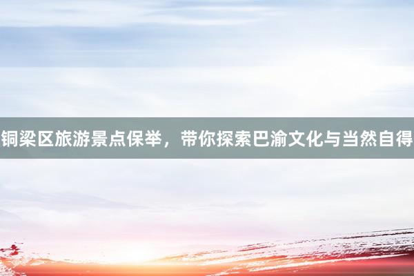 铜梁区旅游景点保举，带你探索巴渝文化与当然自得
