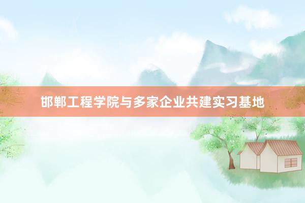 邯郸工程学院与多家企业共建实习基地