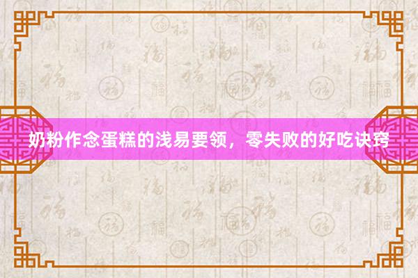 奶粉作念蛋糕的浅易要领，零失败的好吃诀窍