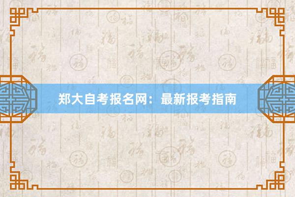 郑大自考报名网：最新报考指南