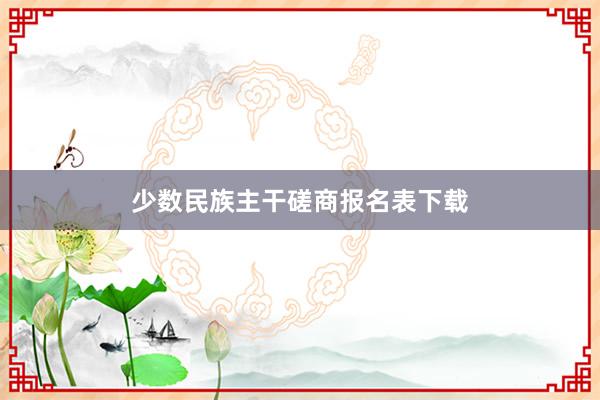 少数民族主干磋商报名表下载