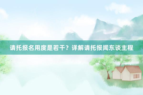 请托报名用度是若干？详解请托报闻东谈主程