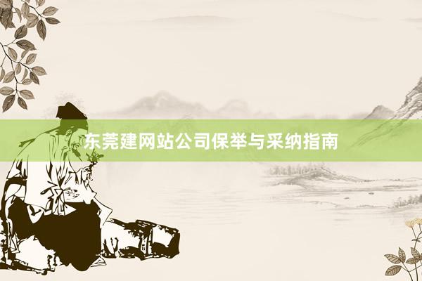 东莞建网站公司保举与采纳指南