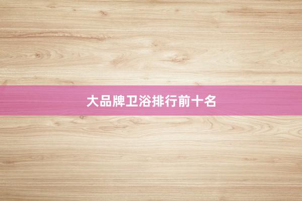 大品牌卫浴排行前十名