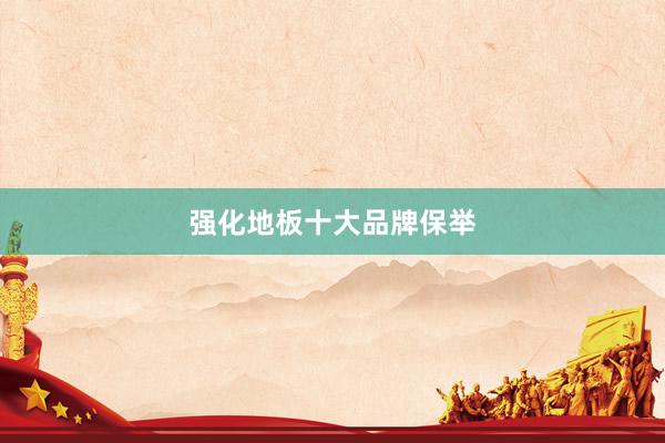 强化地板十大品牌保举
