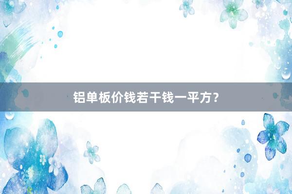铝单板价钱若干钱一平方？