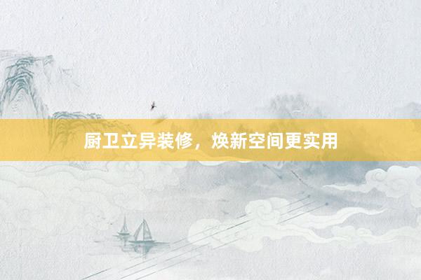 厨卫立异装修，焕新空间更实用
