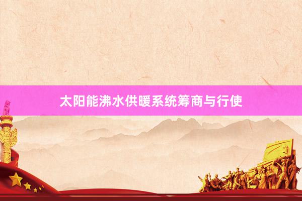 太阳能沸水供暖系统筹商与行使