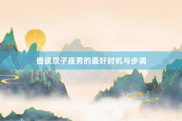提拔双子座男的最好时机与步调