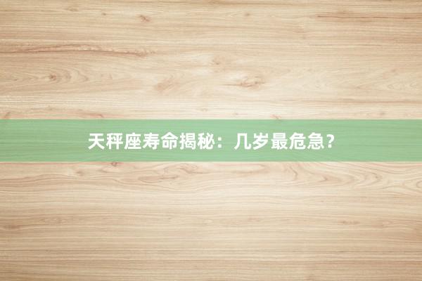 天秤座寿命揭秘：几岁最危急？