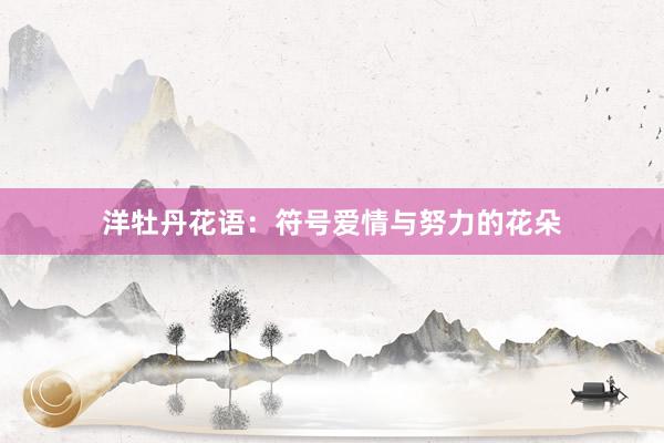 洋牡丹花语：符号爱情与努力的花朵
