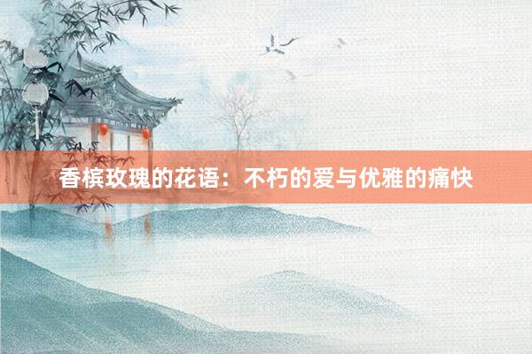 香槟玫瑰的花语：不朽的爱与优雅的痛快