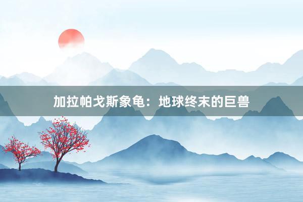 加拉帕戈斯象龟：地球终末的巨兽