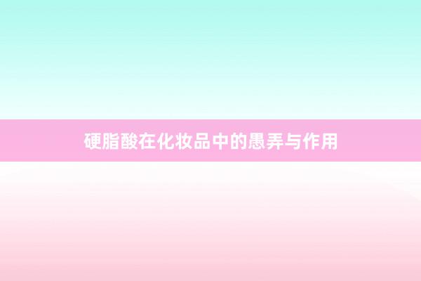 硬脂酸在化妆品中的愚弄与作用