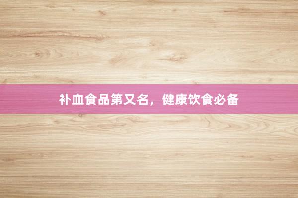 补血食品第又名，健康饮食必备