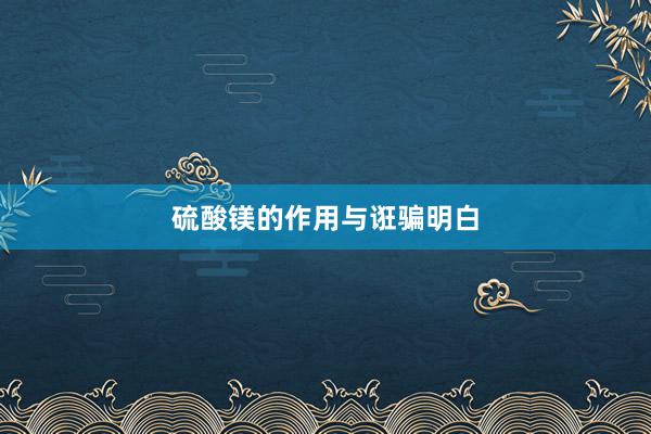 硫酸镁的作用与诳骗明白
