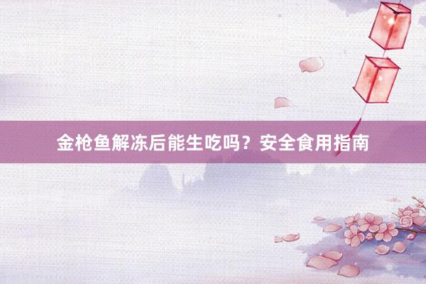 金枪鱼解冻后能生吃吗？安全食用指南