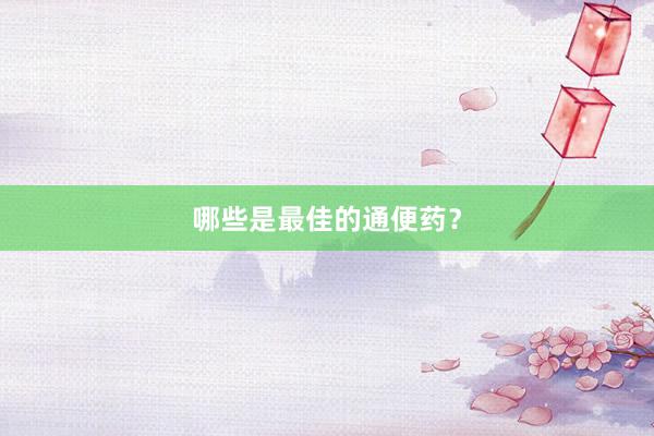 哪些是最佳的通便药？
